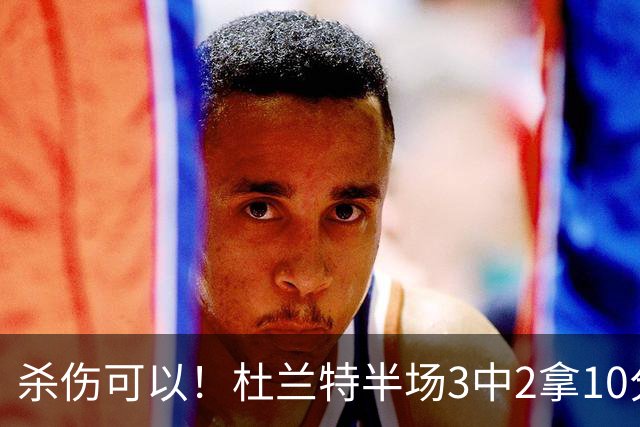 杀伤可以！杜兰特半场3中2拿10分4板 罚球6中6